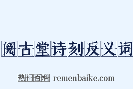 阅古堂诗刻反义词是什么意思的图片